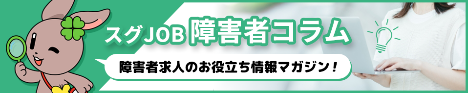 スグJOB障害者コラム　ほぼ毎日更新のお役立ちコラムはこちらから！